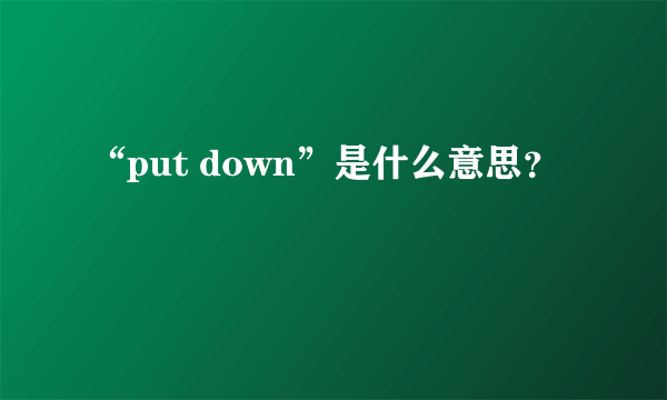 “put down”是什么意思？