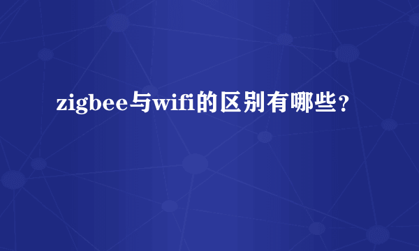 zigbee与wifi的区别有哪些？