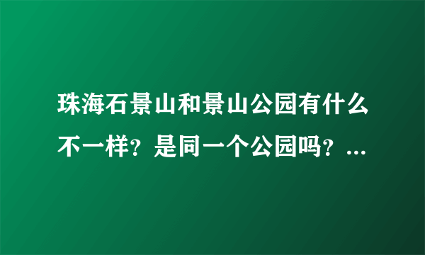 珠海石景山和景山公园有什么不一样？是同一个公园吗？还有石花山怎样？