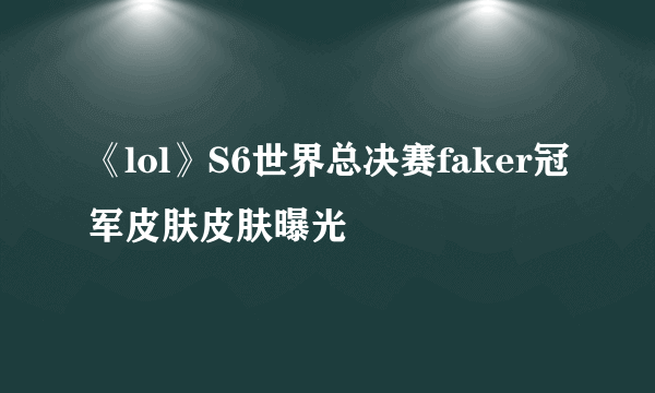 《lol》S6世界总决赛faker冠军皮肤皮肤曝光