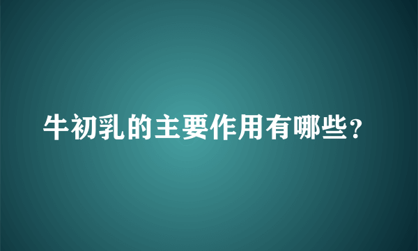 牛初乳的主要作用有哪些？