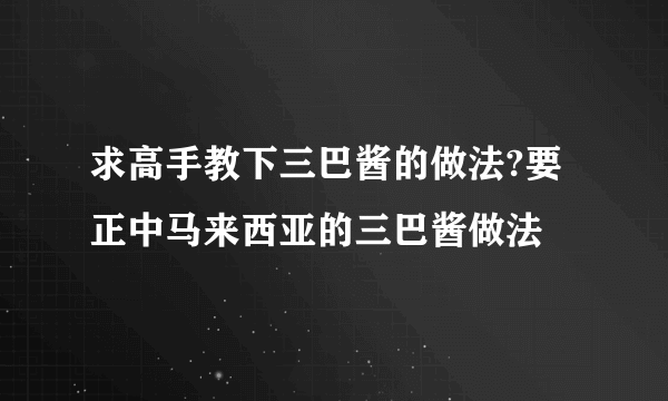 求高手教下三巴酱的做法?要正中马来西亚的三巴酱做法