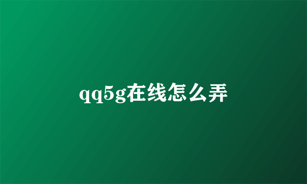 qq5g在线怎么弄