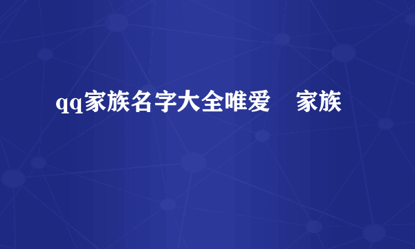 qq家族名字大全唯爱ゝ家族