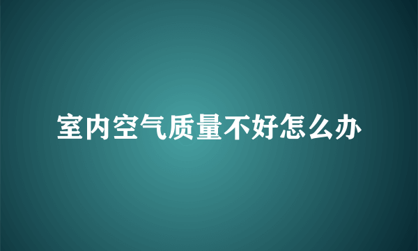 室内空气质量不好怎么办