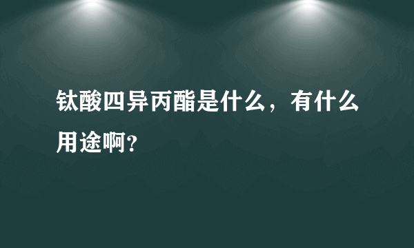 钛酸四异丙酯是什么，有什么用途啊？