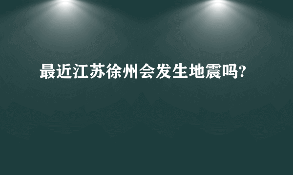 最近江苏徐州会发生地震吗?