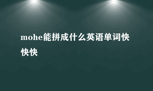 mohe能拼成什么英语单词快快快