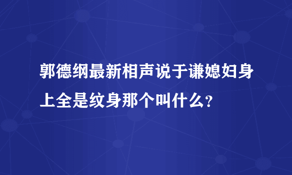 郭德纲最新相声说于谦媳妇身上全是纹身那个叫什么？