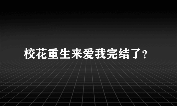 校花重生来爱我完结了？