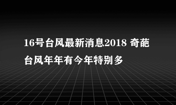 16号台风最新消息2018 奇葩台风年年有今年特别多