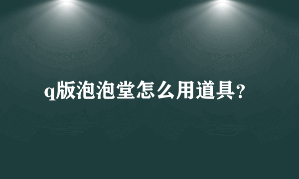 q版泡泡堂怎么用道具？