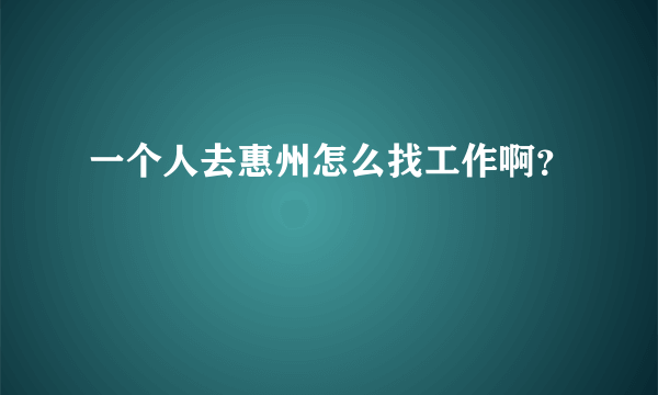 一个人去惠州怎么找工作啊？