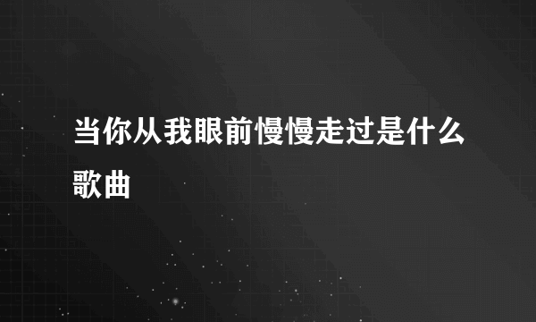 当你从我眼前慢慢走过是什么歌曲