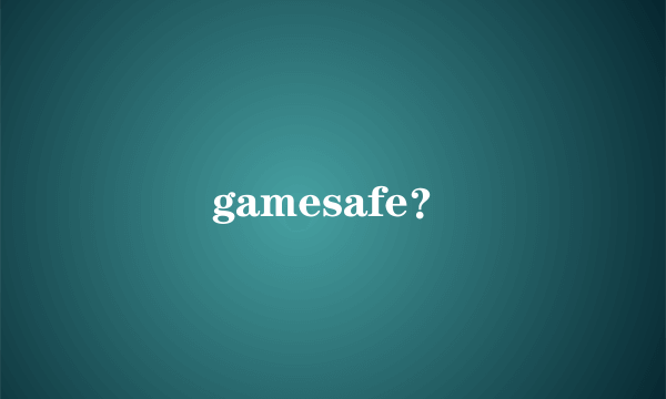 gamesafe？