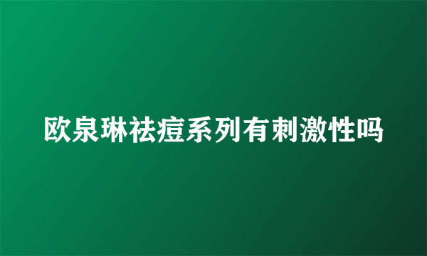 欧泉琳祛痘系列有刺激性吗