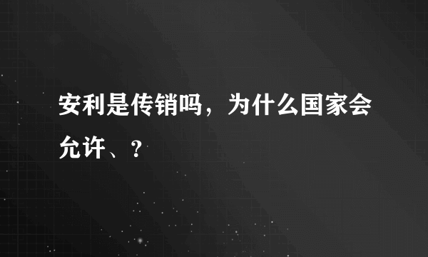 安利是传销吗，为什么国家会允许、？