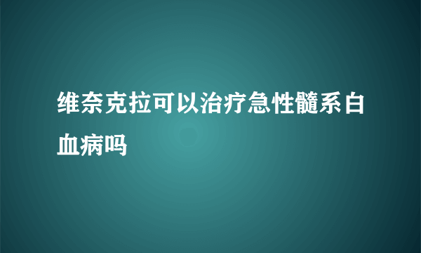 维奈克拉可以治疗急性髓系白血病吗