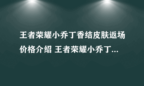 王者荣耀小乔丁香结皮肤返场价格介绍 王者荣耀小乔丁香结多少钱