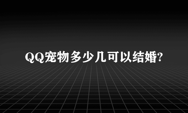 QQ宠物多少几可以结婚?