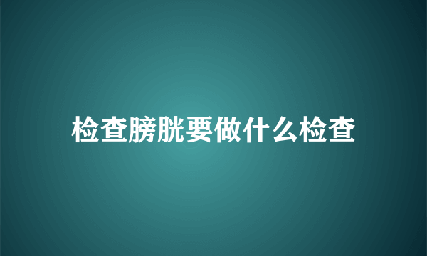 检查膀胱要做什么检查