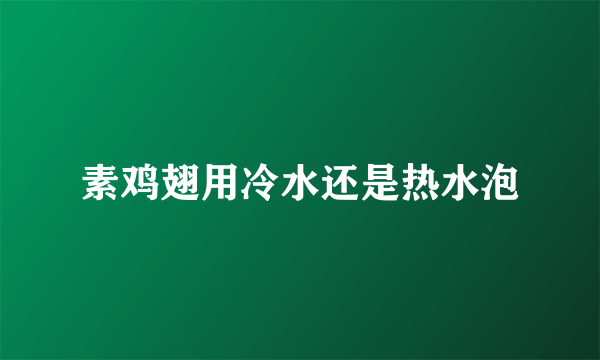 素鸡翅用冷水还是热水泡