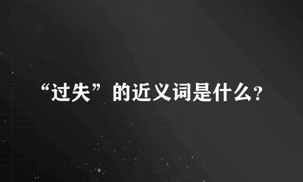 “过失”的近义词是什么？