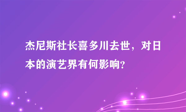 杰尼斯社长喜多川去世，对日本的演艺界有何影响？