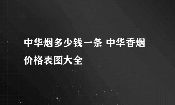 中华烟多少钱一条 中华香烟价格表图大全