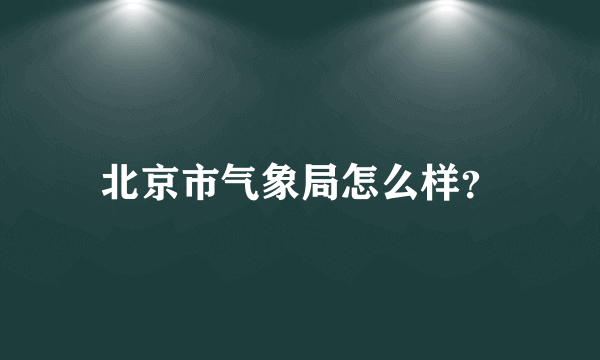 北京市气象局怎么样？