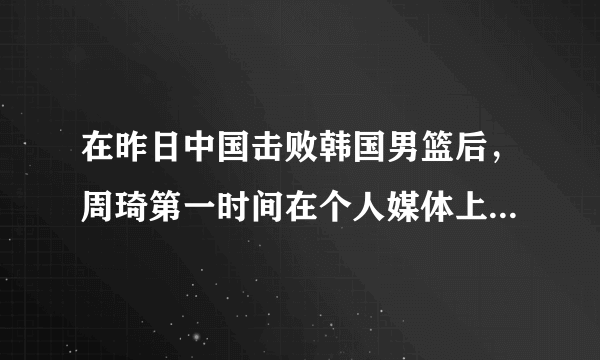 在昨日中国击败韩国男篮后，周琦第一时间在个人媒体上感谢球迷，对此你怎么看？