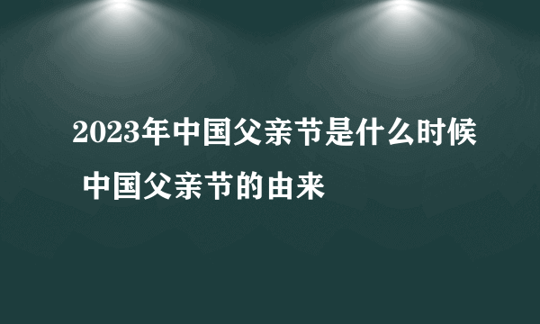 2023年中国父亲节是什么时候 中国父亲节的由来