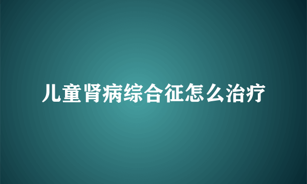 儿童肾病综合征怎么治疗