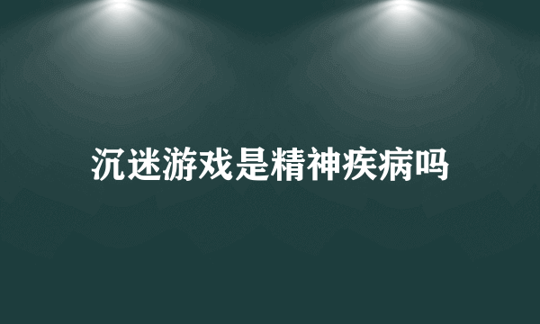 沉迷游戏是精神疾病吗