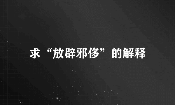 求“放辟邪侈”的解释