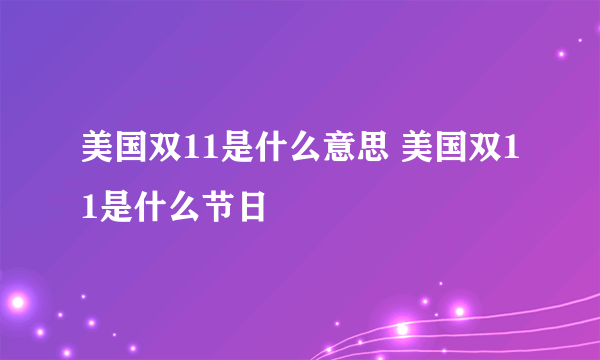 美国双11是什么意思 美国双11是什么节日