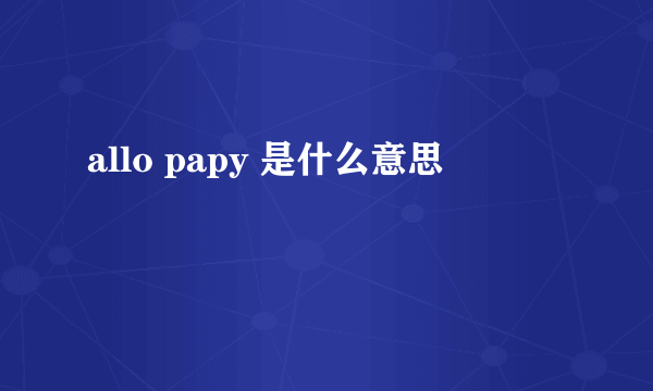 allo papy 是什么意思