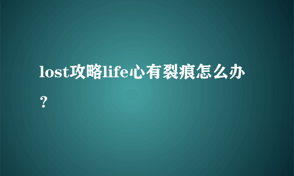 lost攻略life心有裂痕怎么办？