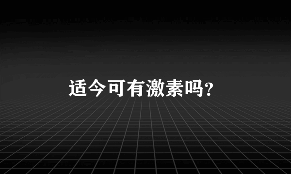 适今可有激素吗？