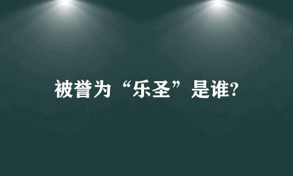 被誉为“乐圣”是谁?