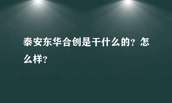 泰安东华合创是干什么的？怎么样？