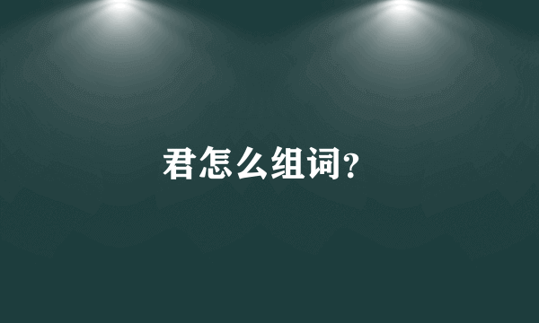 君怎么组词？