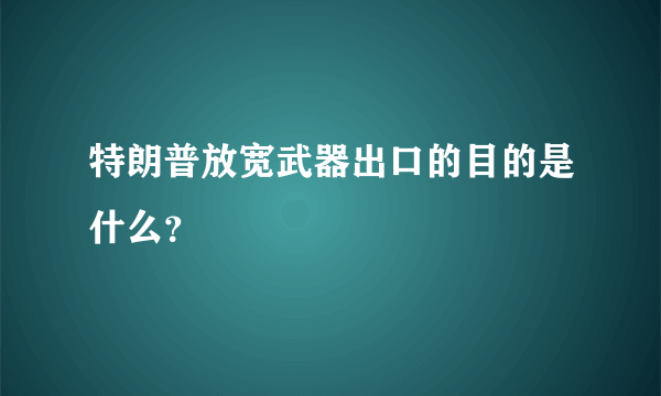 特朗普放宽武器出口的目的是什么？