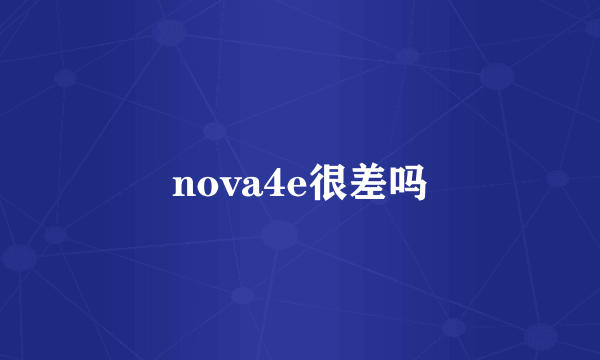 nova4e很差吗