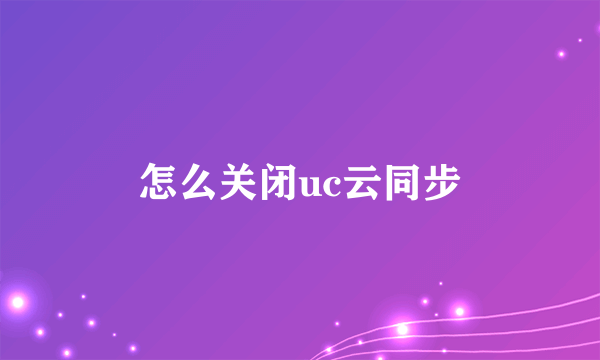 怎么关闭uc云同步