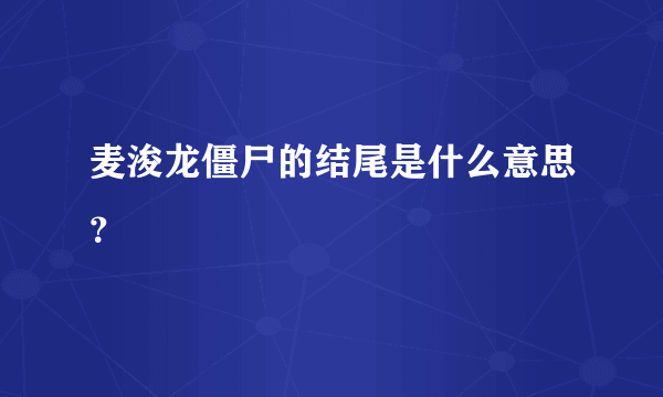 麦浚龙僵尸的结尾是什么意思？