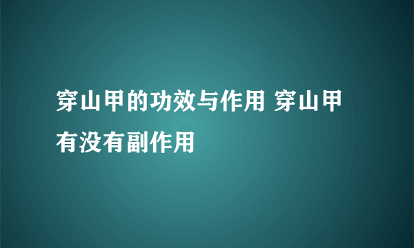 穿山甲的功效与作用 穿山甲有没有副作用