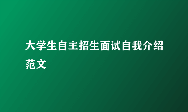 大学生自主招生面试自我介绍范文