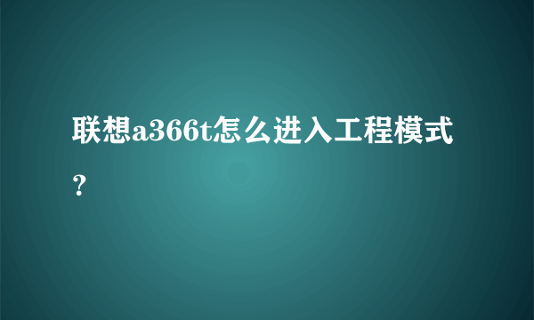 联想a366t怎么进入工程模式？