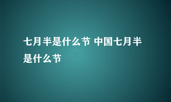 七月半是什么节 中国七月半是什么节